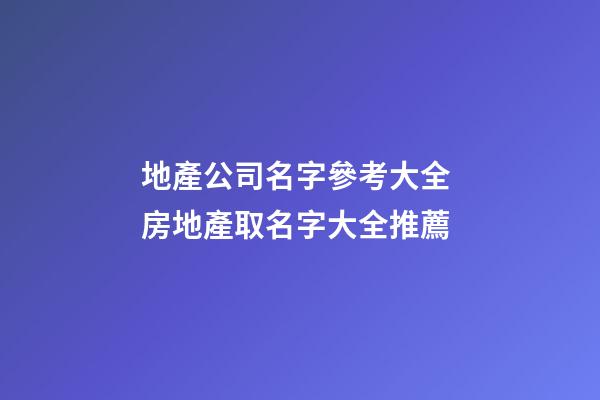 地產公司名字參考大全 房地產取名字大全推薦-第1張-公司起名-玄機派